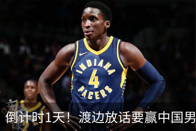 倒计时1天！渡边放话要赢中国男篮，河村缺席，郭士强态度很明确