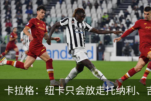 卡拉格：纽卡只会放走托纳利、吉马良斯中的一人，要看谁卖价更高
