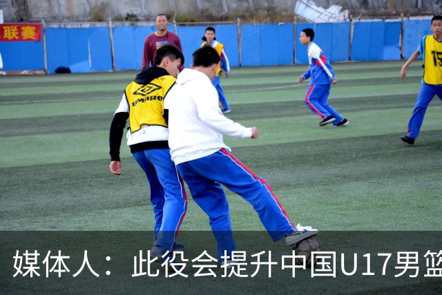 媒体人：此役会提升中国U17男篮的信心 大家该相信自己是有实力的