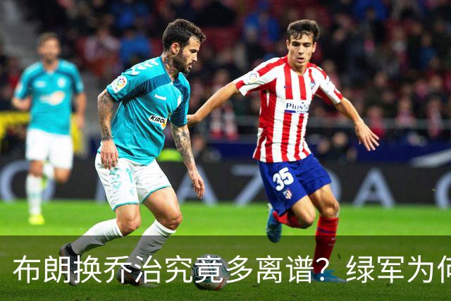 布朗换乔治究竟多离谱？绿军为何决意自毁前程