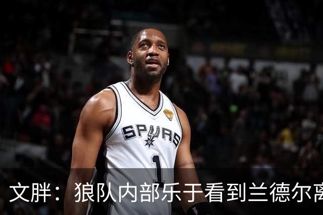 文胖：狼队内部乐于看到兰德尔离开 华子觉得这对麦丹&里德是好事