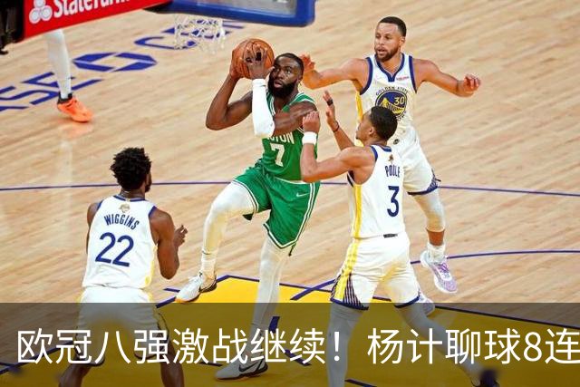 欧冠八强激战继续！杨计聊球8连红+11中10领衔出击