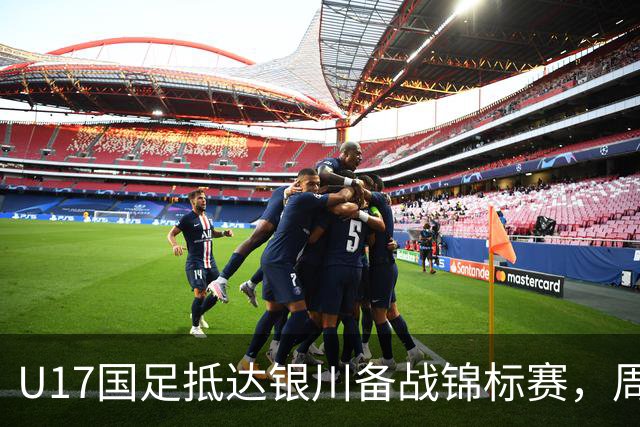 U17国足抵达银川备战锦标赛，周雨诺：拿出100%斗志冲击冠军